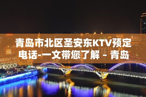 青岛市北区圣安东KTV预定电话-一文带您了解 – 青岛市北KTV排名大全