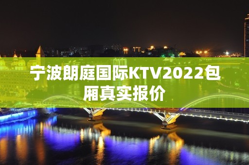 宁波朗庭国际KTV2022包厢真实报价