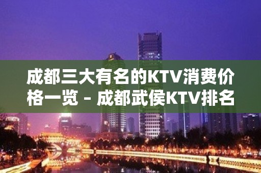 成都三大有名的KTV消费价格一览 – 成都武侯KTV排名大全