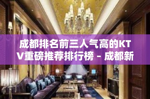 成都排名前三人气高的KTV重磅推荐排行榜 – 成都新都KTV排名大全