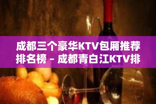 成都三个豪华KTV包厢推荐排名榜 – 成都青白江KTV排名大全