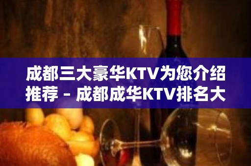 成都三大豪华KTV为您介绍推荐 – 成都成华KTV排名大全