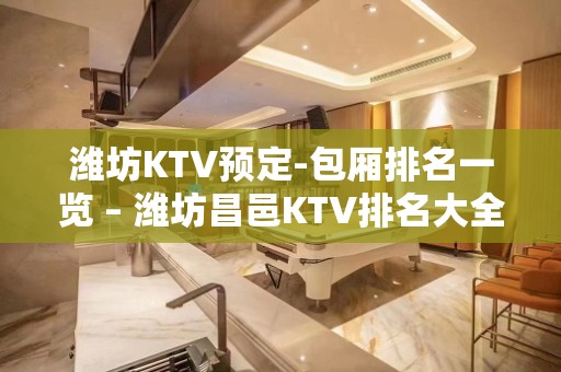 潍坊KTV预定-包厢排名一览 – 潍坊昌邑KTV排名大全