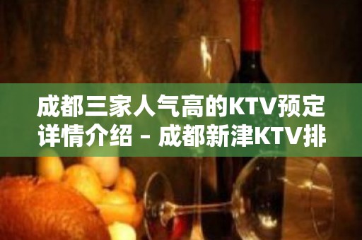 成都三家人气高的KTV预定详情介绍 – 成都新津KTV排名大全