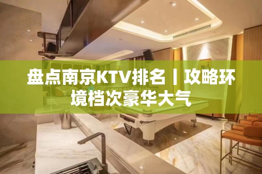 盘点﻿南京KTV排名丨攻略环境档次豪华大气