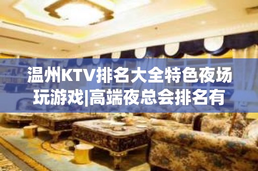 温州KTV排名大全特色夜场玩游戏|高端夜总会排名有哪些？ – 温州永嘉KTV排名大全