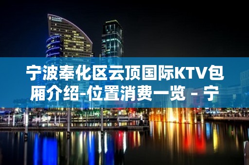 宁波奉化区云顶国际KTV包厢介绍-位置消费一览 – 宁波奉化KTV排名大全