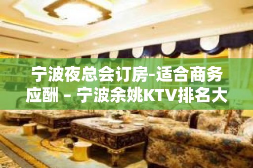 宁波夜总会订房-适合商务应酬 – 宁波余姚KTV排名大全