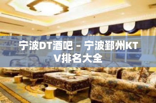 宁波DT酒吧 – 宁波鄞州KTV排名大全