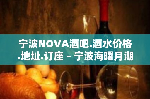 宁波NOVA酒吧.酒水价格.地址.订座 – 宁波海曙月湖KTV排名大全