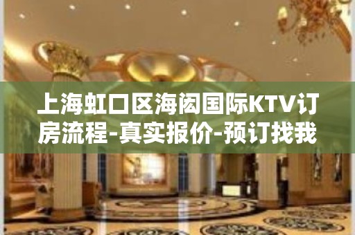 上海虹口区海闳国际KTV订房流程-真实报价-预订找我