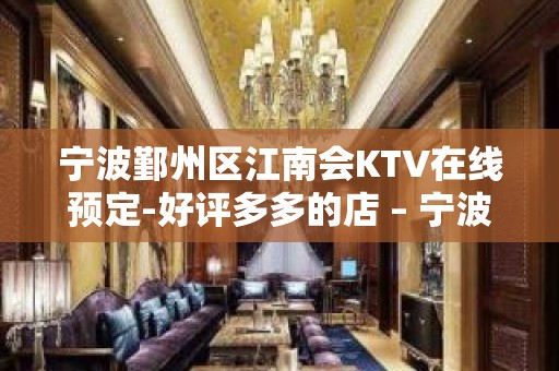 宁波鄞州区江南会KTV在线预定-好评多多的店 – 宁波鄞州KTV排名大全