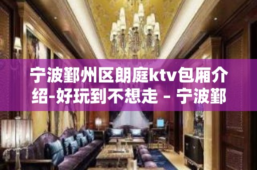 宁波鄞州区朗庭ktv包厢介绍-好玩到不想走 – 宁波鄞州KTV排名大全