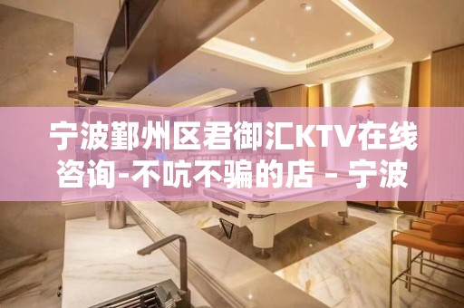 宁波鄞州区君御汇KTV在线咨询-不吭不骗的店 – 宁波鄞州KTV排名大全