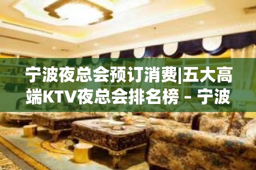 宁波夜总会预订消费|五大高端KTV夜总会排名榜 – 宁波象山KTV排名大全