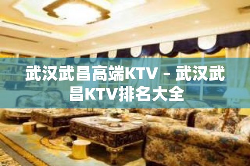 武汉武昌高端KTV – 武汉武昌KTV排名大全