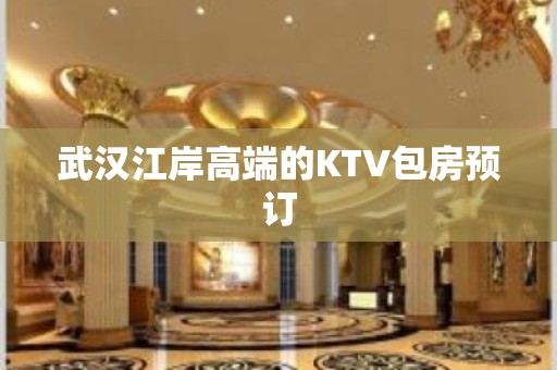 武汉江岸高端的KTV包房预订