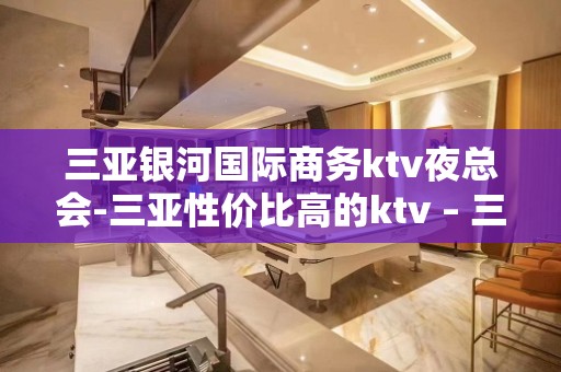 三亚银河国际商务ktv夜总会-三亚性价比高的ktv – 三亚吉阳/田独KTV排名大全