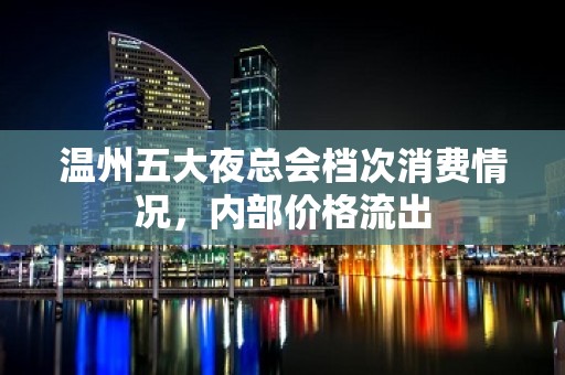 温州五大夜总会档次消费情况，内部价格流出