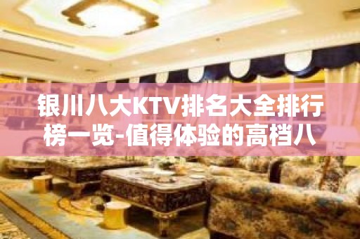 银川八大KTV排名大全排行榜一览-值得体验的高档八大夜总会