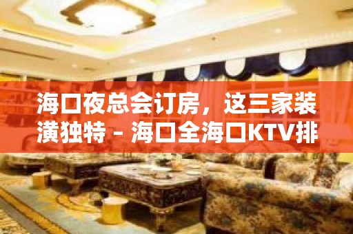 海口夜总会订房，这三家装潢独特 – 海口全海口KTV排名大全