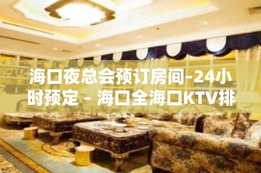 海口夜总会预订房间–24小时预定 – 海口全海口KTV排名大全