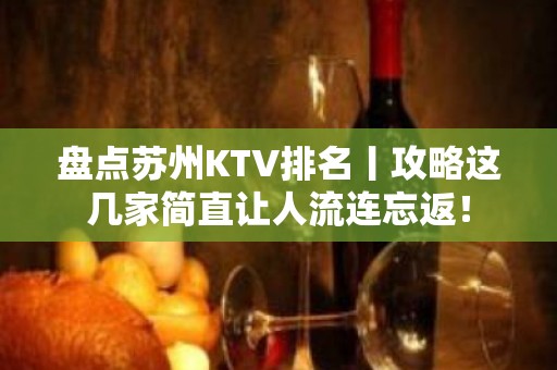 盘点苏州KTV排名丨攻略这几家简直让人流连忘返！