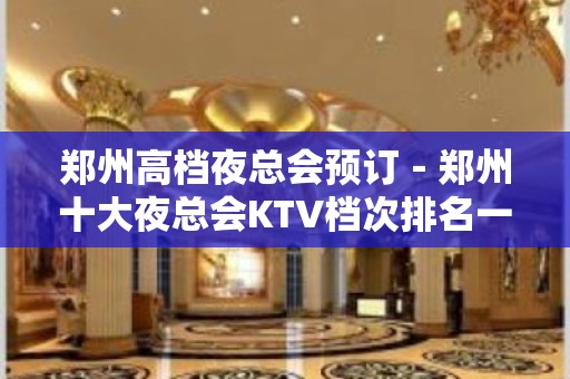 郑州高档夜总会预订－郑州十大夜总会KTV档次排名一 – 郑州金水KTV排名大全