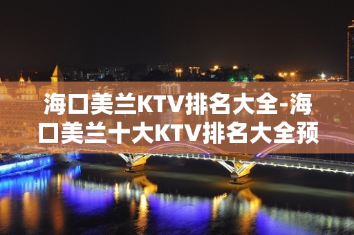 海口美兰KTV排名大全-海口美兰十大KTV排名大全预订排名 – 海口全海口KTV排名大全