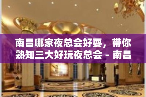 南昌哪家夜总会好耍，带你熟知三大好玩夜总会 – 南昌桑海KTV排名大全