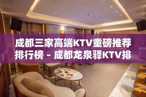 成都三家高端KTV重磅推荐排行榜 – 成都龙泉驿KTV排名大全