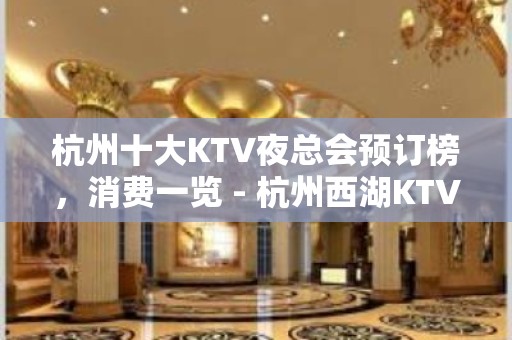 杭州十大KTV夜总会预订榜，消费一览 - 杭州西湖KTV大全 