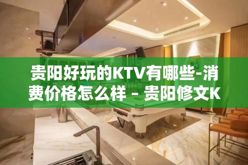 贵阳好玩的KTV有哪些-消费价格怎么样 – 贵阳修文KTV排名大全