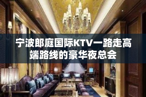 宁波郎庭国际KTV一路走高端路线的豪华夜总会