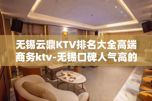 无锡云鼎KTV排名大全高端商务ktv-无锡口碑人气高的ktv – 无锡新区KTV排名大全