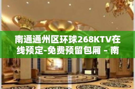 南通通州区环球268KTV在线预定-免费预留包厢 – 南通通州KTV排名大全