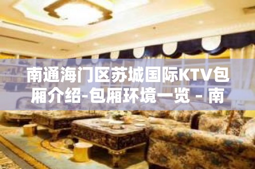 南通海门区苏城国际KTV包厢介绍-包厢环境一览 – 南通海门KTV排名大全