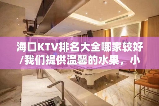 海口KTV排名大全哪家较好/我们提供温馨的水果，小吃