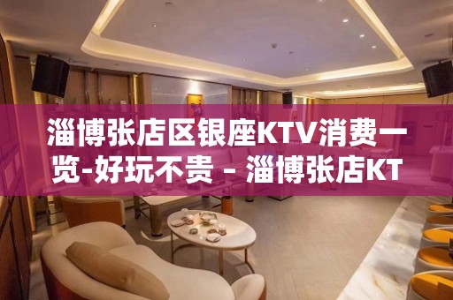 淄博张店区银座KTV消费一览-好玩不贵 – 淄博张店KTV排名大全