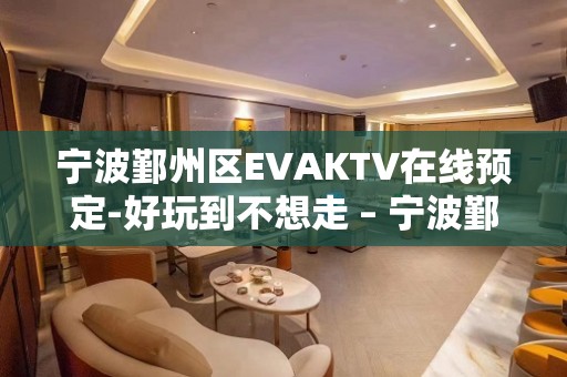 宁波鄞州区EVAKTV在线预定-好玩到不想走 – 宁波鄞州KTV排名大全