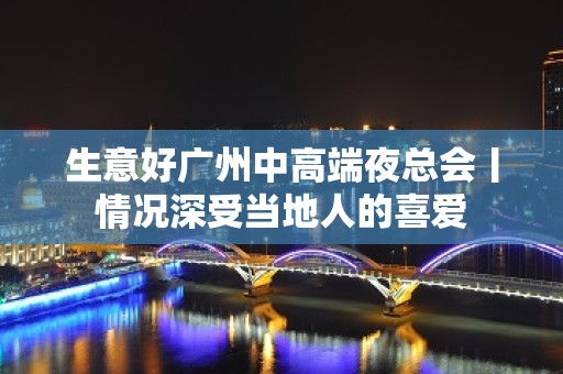 生意好广州中高端夜总会丨情况深受当地人的喜爱