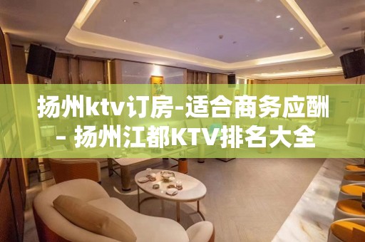 扬州ktv订房-适合商务应酬 – 扬州江都KTV排名大全