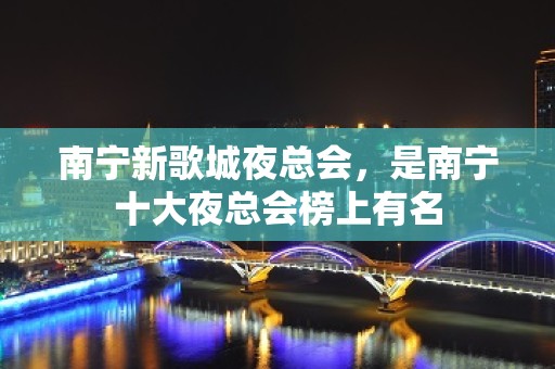 南宁新歌城夜总会，是南宁十大夜总会榜上有名