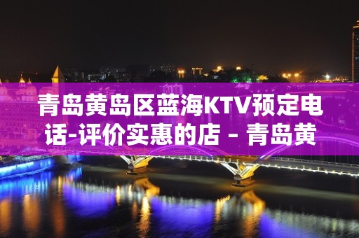 青岛黄岛区蓝海KTV预定电话-评价实惠的店 – 青岛黄岛KTV排名大全