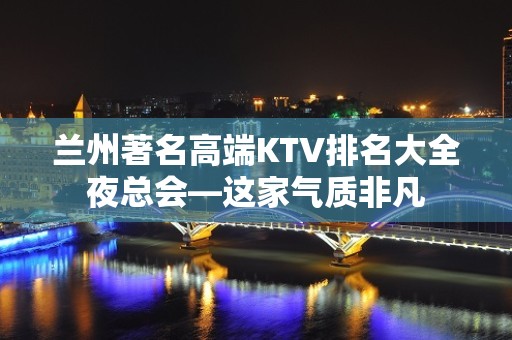 兰州著名高端KTV排名大全夜总会—这家气质非凡