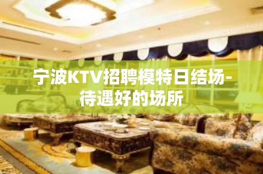 宁波KTV招聘模特日结场-待遇好的场所