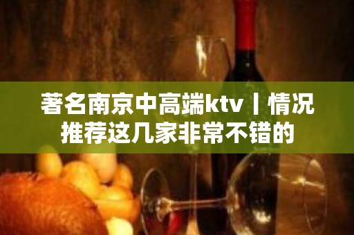 著名南京中高端ktv丨情况推荐这几家非常不错的