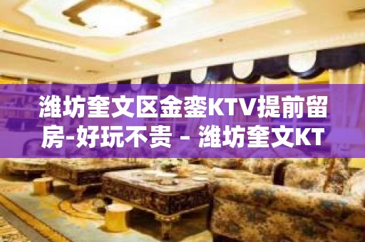 潍坊奎文区金銮KTV提前留房-好玩不贵 – 潍坊奎文KTV排名大全