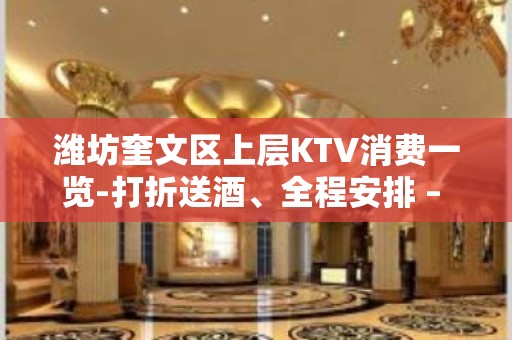 潍坊奎文区上层KTV消费一览-打折送酒、全程安排 – 潍坊奎文KTV排名大全