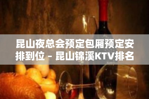 昆山夜总会预定包厢预定安排到位 – 昆山锦溪KTV排名大全